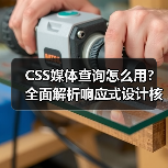 CSS媒体查询怎么用？全面解析响应式设计核心技巧（图2）