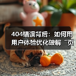 404错误背后：如何用用户体验优化破解“页面不存在”的死链困境（图2）
