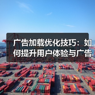广告加载优化技巧:如何提升用户体验与广告收益?(图2) 广告加载优化技巧:如何提升用户体验与广告收益?(图2)