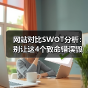 网站对比SWOT分析：别让这4个致命错误毁掉你的选型决策