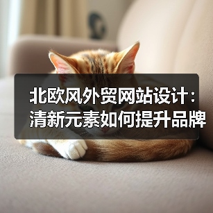 北欧风外贸网站设计：清新元素如何提升品牌形象与转化率？