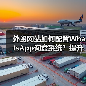 外贸网站如何配置WhatsApp询盘系统？提升沟通效率