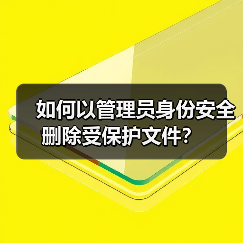 如何以管理员身份安全删除受保护文件？（图4）