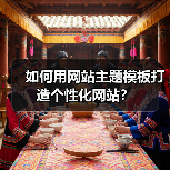 如何用网站主题模板打造个性化网站？
