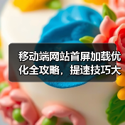 移动端网站首屏加载优化全攻略，提速技巧大揭秘（图3）