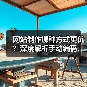 网站制作哪种方式更优？深度解析手动编码、CMS与建站平台的选择