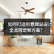 如何打造创意网站设计全流程定制方案？