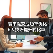 表单提交成功率优化：6大技巧提升转化率