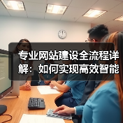 专业网站建设全流程详解：如何实现高效智能管理