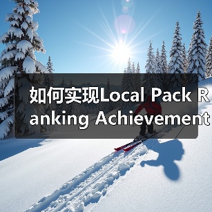 如何实现Local Pack Ranking Achievement：突破地标排名的实战秘籍