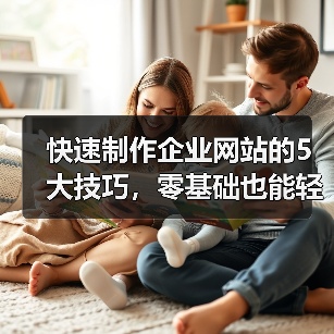 快速制作企业网站的5大技巧，零基础也能轻松上手！（图2）