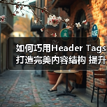 如何巧用Header Tags打造完美内容结构 提升关键词布局效果(图3) 如何巧用Header Tags打造完美内容结构 提升关键词布局效果(图3)