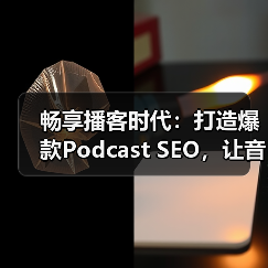 畅享播客时代:打造爆款Podcast SEO,让音频搜索变得更简单(图2) 畅享播客时代:打造爆款Podcast SEO,让音频搜索变得更简单(图2)