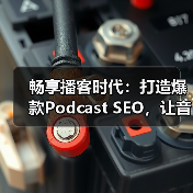 畅享播客时代:打造爆款Podcast SEO,让音频搜索变得更简单(图1) 畅享播客时代:打造爆款Podcast SEO,让音频搜索变得更简单(图1)
