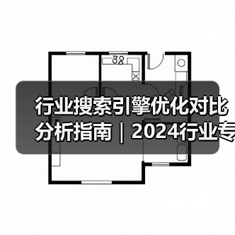 行业搜索引擎优化对比分析指南|2024行业专家实战经验分享(图1) 行业搜索引擎优化对比分析指南|2024行业专家实战经验分享(图1)