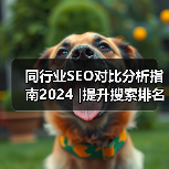 同行业SEO对比分析指南2024 |提升搜索排名的实用策略(图3) 同行业SEO对比分析指南2024 |提升搜索排名的实用策略(图3)