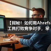 【揭秘!如何用Ahrefs工具打败竞争对手,掌控SEO的主动权】(图3) 【揭秘!如何用Ahrefs工具打败竞争对手,掌控SEO的主动权】(图3)