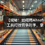 【揭秘!如何用Ahrefs工具打败竞争对手,掌控SEO的主动权】(图1) 【揭秘!如何用Ahrefs工具打败竞争对手,掌控SEO的主动权】(图1)