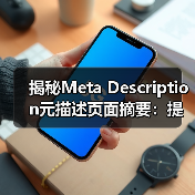揭秘Meta Description元描述页面摘要:提升搜索点击的秘密武器(图1) 揭秘Meta Description元描述页面摘要:提升搜索点击的秘密武器(图1)