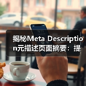 揭秘Meta Description元描述页面摘要:提升搜索点击的秘密武器(图4) 揭秘Meta Description元描述页面摘要:提升搜索点击的秘密武器(图4)