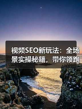 视频SEO新玩法:全场景实操秘籍,带你领跑2026年视频搜索战场(图3) 视频SEO新玩法:全场景实操秘籍,带你领跑2026年视频搜索战场(图3)