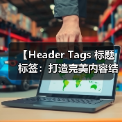 【Header Tags 标题标签:打造完美内容结构的秘密武器】(图4) 【Header Tags 标题标签:打造完美内容结构的秘密武器】(图4)
