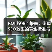 ROI 投资回报率:衡量SEO效果的黄金标准与实践指南(图2) ROI 投资回报率:衡量SEO效果的黄金标准与实践指南(图2)