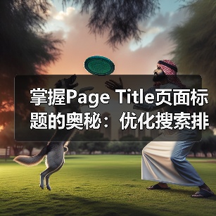掌握Page Title页面标题的奥秘:优化搜索排名的关键策略(图3) 掌握Page Title页面标题的奥秘:优化搜索排名的关键策略(图3)