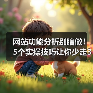 网站功能分析别瞎做！5个实操技巧让你少走3年弯路
