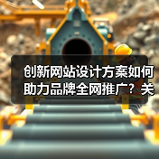 创新网站设计方案如何助力品牌全网推广？关键要素解析
