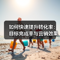 如何快速提升转化率:目标完成率与营销效果的真相揭秘(图4) 如何快速提升转化率:目标完成率与营销效果的真相揭秘(图4)
