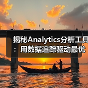 揭秘Analytics分析工具：用数据追踪驱动最优决策（图3）