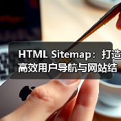 HTML Sitemap：打造高效用户导航与网站结构展示的秘密武器