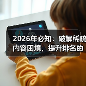 2026年必知:破解稀疏内容困境,提升排名的实战秘技(图1) 2026年必知:破解稀疏内容困境,提升排名的实战秘技(图1)