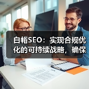 白帽SEO:实现合规优化的可持续战略,确保网站长期排名稳定提升(图4) 白帽SEO:实现合规优化的可持续战略,确保网站长期排名稳定提升(图4)