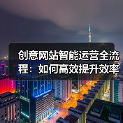 创意网站智能运营全流程：如何高效提升效率与用户体验？（图4）