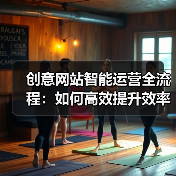 创意网站智能运营全流程：如何高效提升效率与用户体验？（图3）
