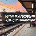 网站建设全流程服务如何推动企业数字化转型？