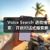 Voice Search 语音搜索:开启对话式搜索新时代的秘密武器(图4) Voice Search 语音搜索:开启对话式搜索新时代的秘密武器(图4)