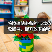 跨境建站必备的15款谷歌插件,提升效率的秘诀(图1) 跨境建站必备的15款谷歌插件,提升效率的秘诀(图1)