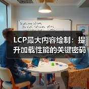 LCP最大内容绘制:提升加载性能的关键密码(图1) LCP最大内容绘制:提升加载性能的关键密码(图1)