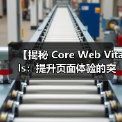 【揭秘 Core Web Vitals:提升页面体验的突破性关键指标】(图1) 【揭秘 Core Web Vitals:提升页面体验的突破性关键指标】(图1)