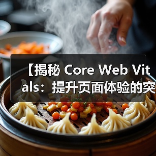 【揭秘 Core Web Vitals:提升页面体验的突破性关键指标】(图2) 【揭秘 Core Web Vitals:提升页面体验的突破性关键指标】(图2)