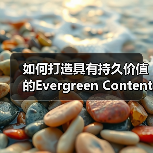如何打造具有持久价值的Evergreen Content 实现长期流量(图1) 如何打造具有持久价值的Evergreen Content 实现长期流量(图1)