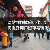 网站制作体验优化：如何提升用户留存与转化率？