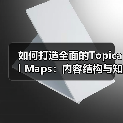 如何打造全面的Topical Maps:内容结构与知识体系的新风口(图3) 如何打造全面的Topical Maps:内容结构与知识体系的新风口(图3)