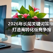 2026年长尾关键词策略:打造高转化低竞争搜索流量的秘籍(图4) 2026年长尾关键词策略:打造高转化低竞争搜索流量的秘籍(图4)