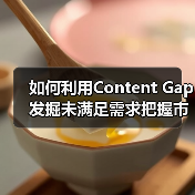 如何利用Content Gap发掘未满足需求把握市场机会