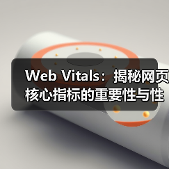 Web Vitals:揭秘网页核心指标的重要性与性能提升秘笈(图4) Web Vitals:揭秘网页核心指标的重要性与性能提升秘笈(图4)