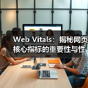 Web Vitals:揭秘网页核心指标的重要性与性能提升秘笈(图1) Web Vitals:揭秘网页核心指标的重要性与性能提升秘笈(图1)